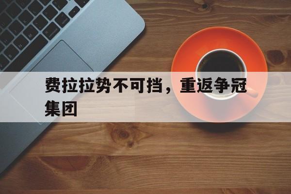 开云体育中国-关于费拉拉势不可挡，重返争冠集团的信息